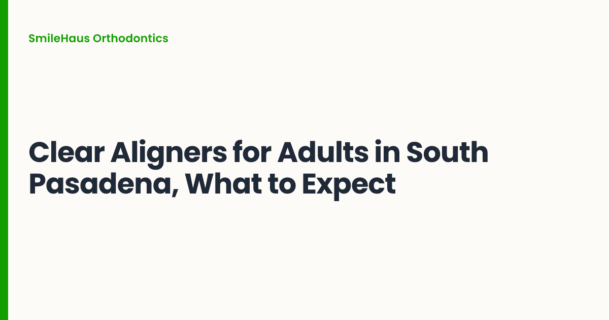 Clear Aligners for Adults in South Pasadena, What to Expect
