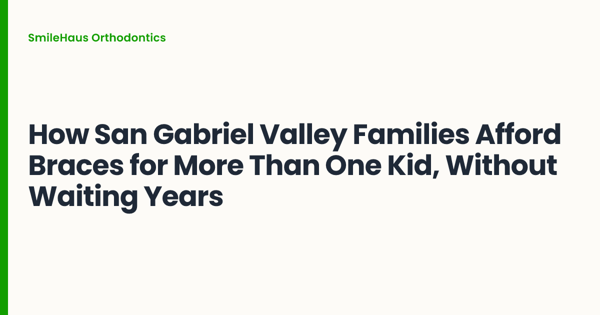 How San Gabriel Valley Families Afford Braces for More Than One Kid, Without Waiting Years