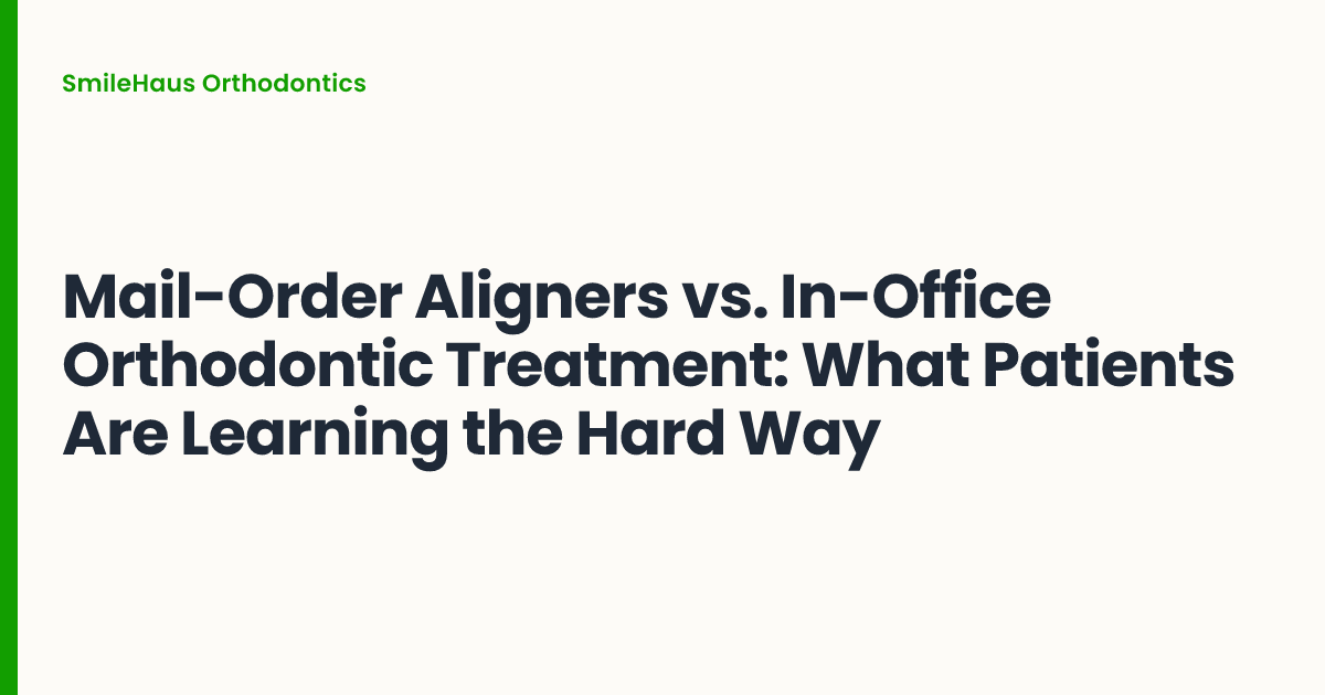 Mail-Order Aligners vs. In-Office Orthodontic Treatment: What Patients Are Learning the Hard Way