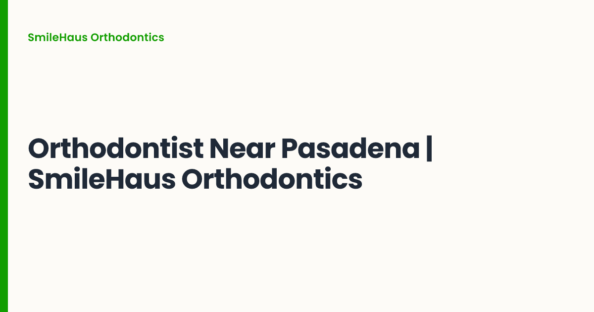 Orthodontist Near Pasadena | SmileHaus Orthodontics