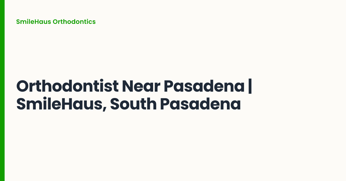 Orthodontist Near Pasadena | SmileHaus, South Pasadena