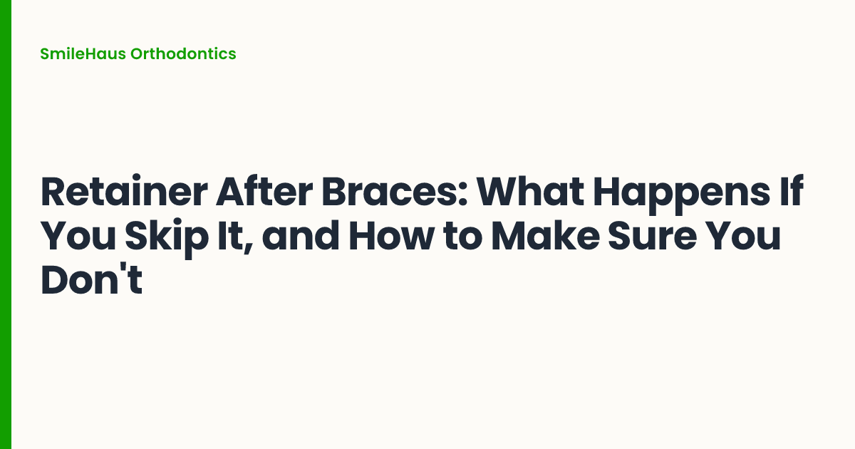 Retainer After Braces: What Happens If You Skip It, and How to Make Sure You Don't