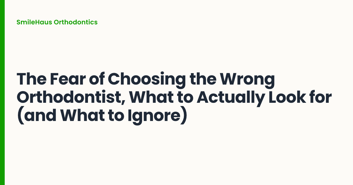 The Fear of Choosing the Wrong Orthodontist, What to Actually Look for (and What to Ignore)