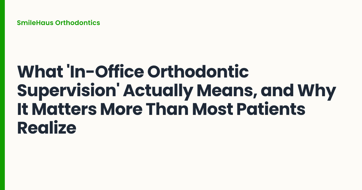 What 'In-Office Orthodontic Supervision' Actually Means, and Why It Matters More Than Most Patients Realize