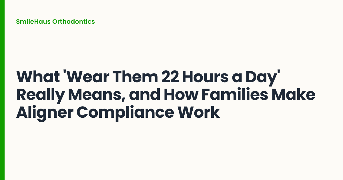 What 'Wear Them 22 Hours a Day' Really Means, and How Families Make Aligner Compliance Work