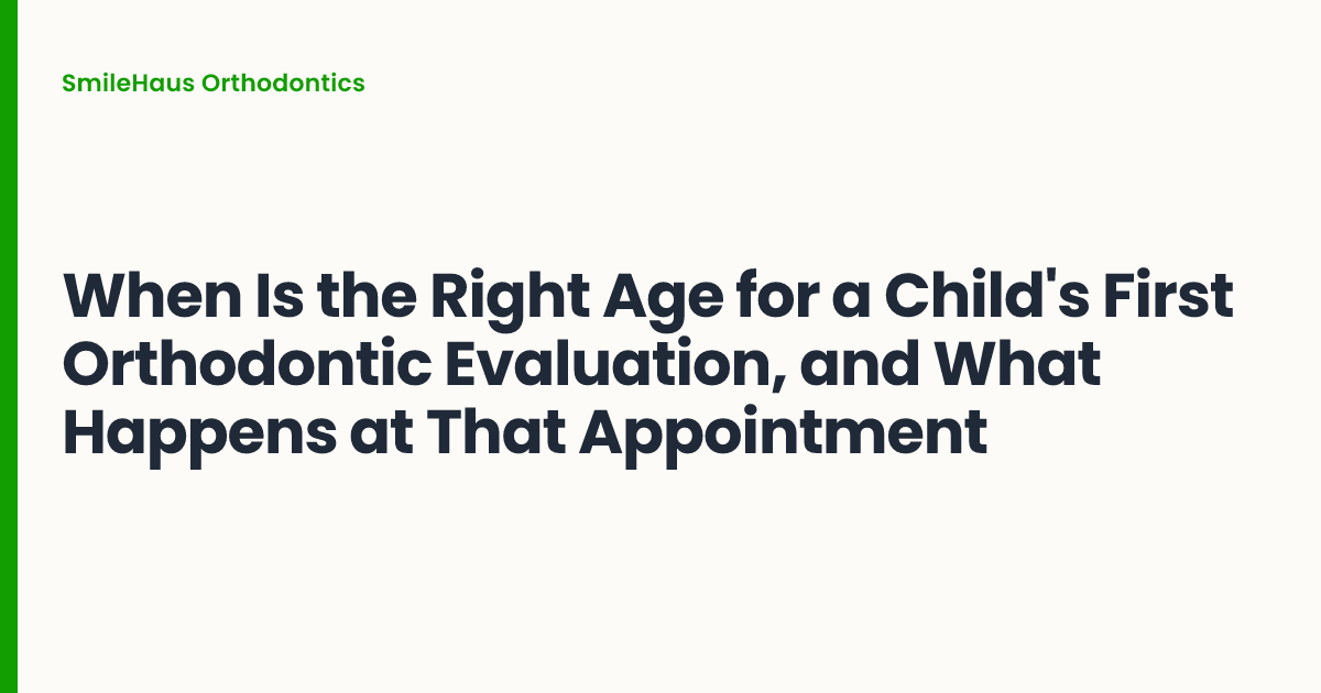 When Is the Right Age for a Child's First Orthodontic Evaluation, and What Happens at That Appointment